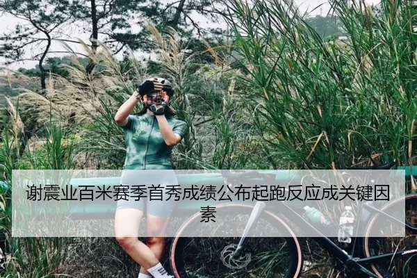 谢震业百米赛季首秀成绩公布起跑反应成关键因素
